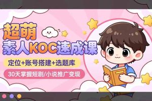 超萌 素人KOC速成课：定位+账号搭建+选题库，30天掌握短剧/小说推广变现