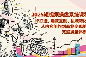 2025短视频操盘线下课程：IP打造、爆款复制、私域转化，从内容创作到商业变现的完整操盘体系