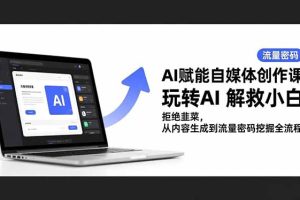 AI赋能自媒体创作课，玩转AI 解救小白 拒绝韭菜，从内容生成到流量密码挖掘全流程