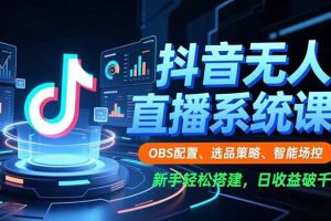 抖音无人直播系统课，OBS配置、选品策略、智能场控，新手轻松搭建，日收益破千