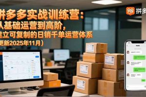 拼多多实战训练营：从基础运营到高阶，建立可复制的日销千单运营体系（更新11月）
