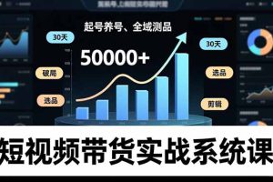 短视频带货实战系统课，起号养号、选品剪辑、全域测品，新手30天破局月佣金50000+