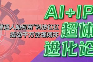AI+IP超体进化论：普通人如何用“科技杠杆”撬动千万变现闭环？