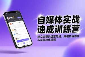 自媒体实战速成训练营：建立完整的运营思维，突破内容创作与流量转化瓶颈