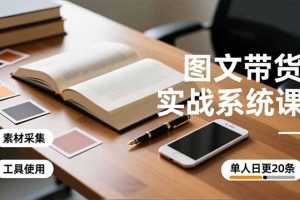 图文带货实战系统课，工具使用、素材采集、防同质化，单人日更20条月入3w+
