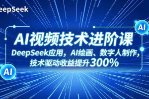 AI视频技术进阶课，DeepSeek应用、AI绘画、数字人制作，技术驱动收益提升300%