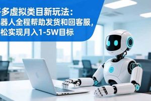 多多虚拟类目新玩法：机器人全程帮助发货和回客服，轻松实现月入1-5W目标