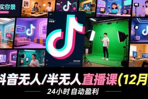 抖音无人/半无人直播课(12月),AI实景、数字人、绿幕、多种玩法、24小时自动盈利