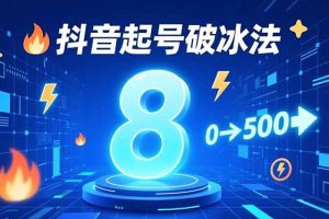 8种抖音起号破冰法,蹭热点、用数字人、做特效,7天冷启动,实现粉丝从0到500的突破