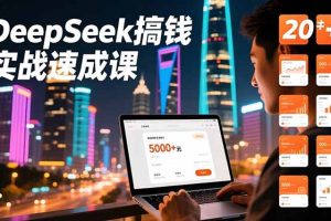 DeepSeek搞钱实战速成课,20+内容模板、剪辑发布、带货闭环,首月收益超过5000元