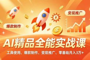 AI 精品全能实战课,工具使用、爆款制作、变现推广,零基础月入3万+