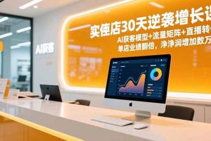 实体店30天逆袭增长课,AI获客模型+流量矩阵+直播转化,单店业绩翻倍,净利润增加数万元