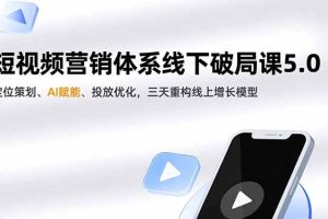 短视频营销体系线下破局课5.0，定位策划、AI赋能、投放优化，三天重构线上增长模型