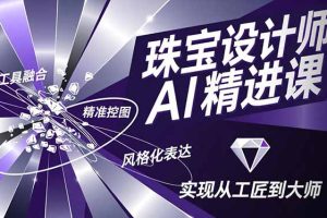 珠宝设计师AI精进课，工具融合、精准控图、风格化表达，实现从工匠到大师