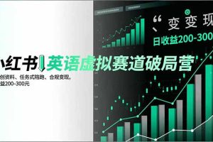 小红书英语虚拟赛道破局营，AI原创资料、任务式陪跑、合规变现，日收益200-300元