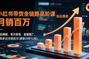 小红书带货全链路高阶课,选品爆破、笔记裂变、直播推广,实现多店月销百万(更新25年12月)