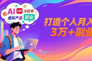 AI+小红书特训营,智能体搭建+虚拟产品原创+商业化变现,打造个人月入3万+副业