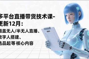 平台直播带货技术课-更新12月:涵盖无人/半无人直播、数字人搭建、选品起号等核心内容